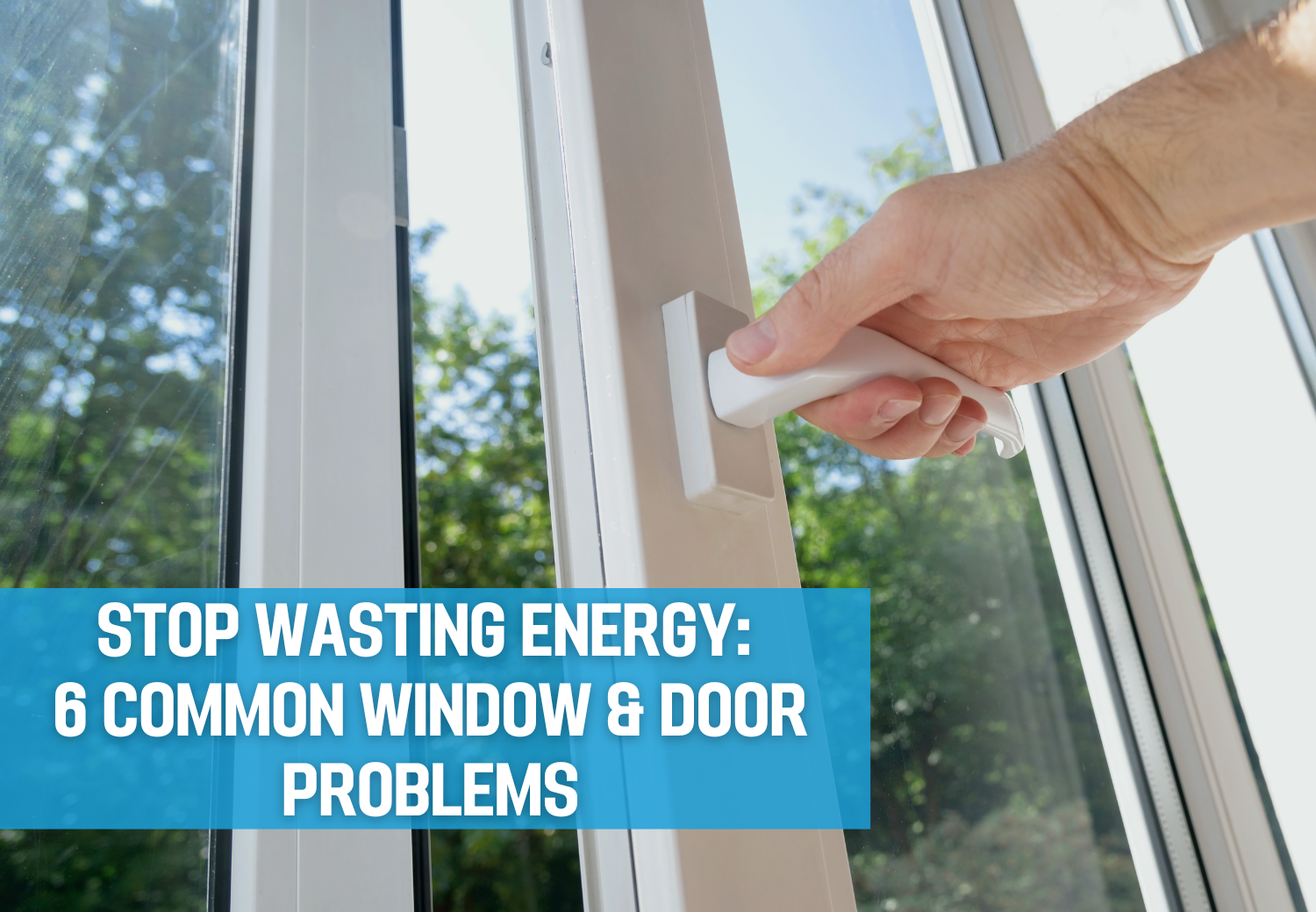 Stop Wasting Energy: 6 Common Window & Door Problems
